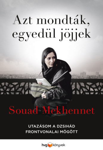 Souad Mekhennet: Azt mondták, egyedül jöjjek - Utazásom a dzsihád frontvonalai mögött